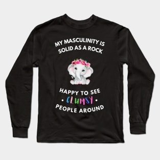 My masculinity is solid as a rock, happy to see clumsy people around Long Sleeve T-Shirt